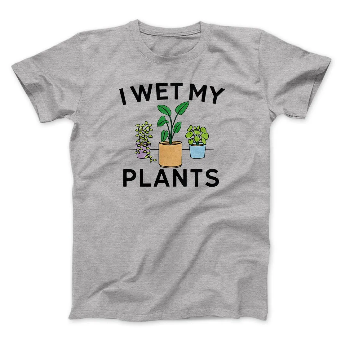 I Wet My Plants Funny Men/Unisex T-Shirt